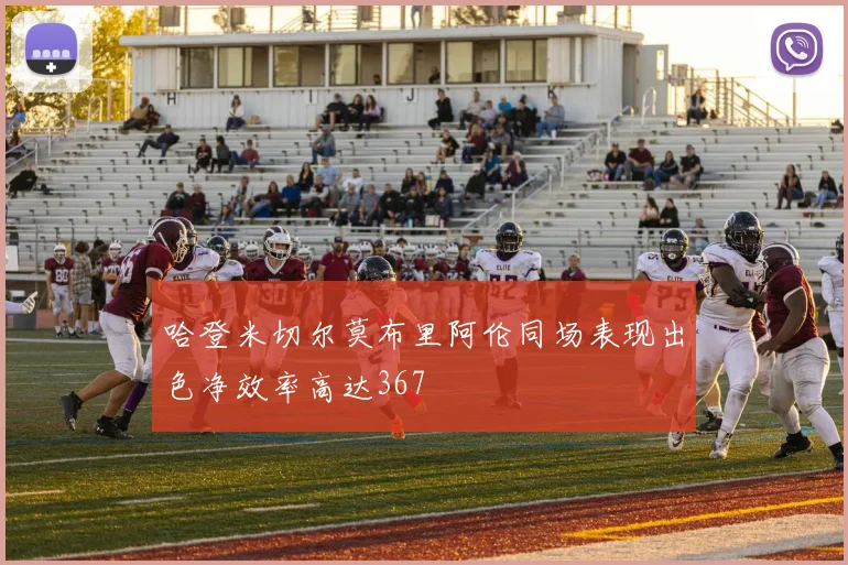 哈登米切尔莫布里阿伦同场表现出色净效率高达367
