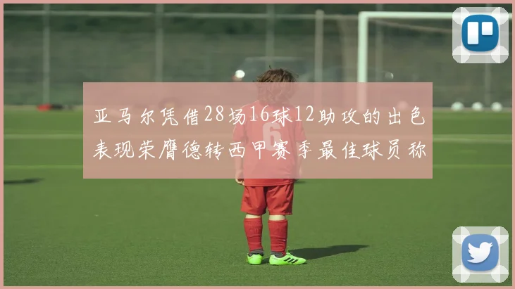 亚马尔凭借28场16球12助攻的出色表现荣膺德转西甲赛季最佳球员称号