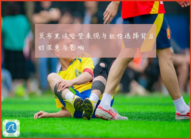 莫布里谈哈登表现与杜伦选择背后的深意与影响