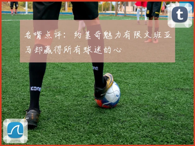 名嘴点评：约基奇魅力有限文班亚马却赢得所有球迷的心