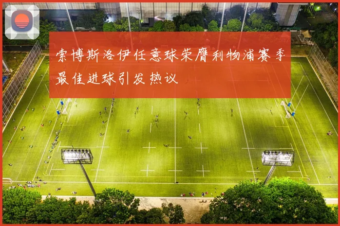 索博斯洛伊任意球荣膺利物浦赛季最佳进球引发热议
