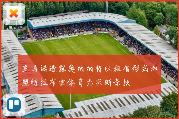 罗马诺透露奥纳纳将以租借形式加盟特拉布宗体育无买断条款