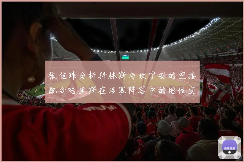 张佳玮分析科林斯与坎宁安的空接配合哈里斯在活塞阵容中的地位变化