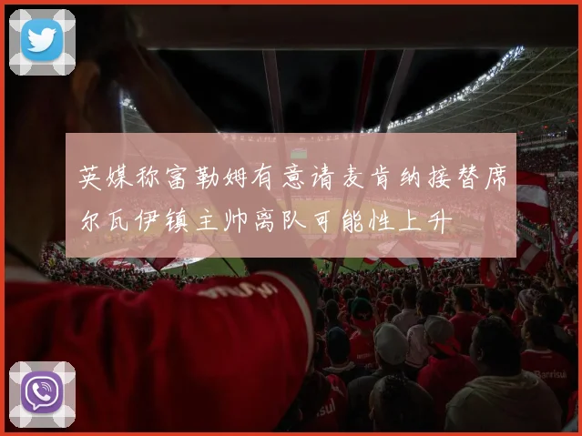 英媒称富勒姆有意请麦肯纳接替席尔瓦伊镇主帅离队可能性上升