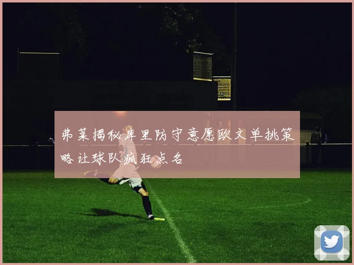弗莱揭秘库里防守意愿欧文单挑策略让球队疯狂点名