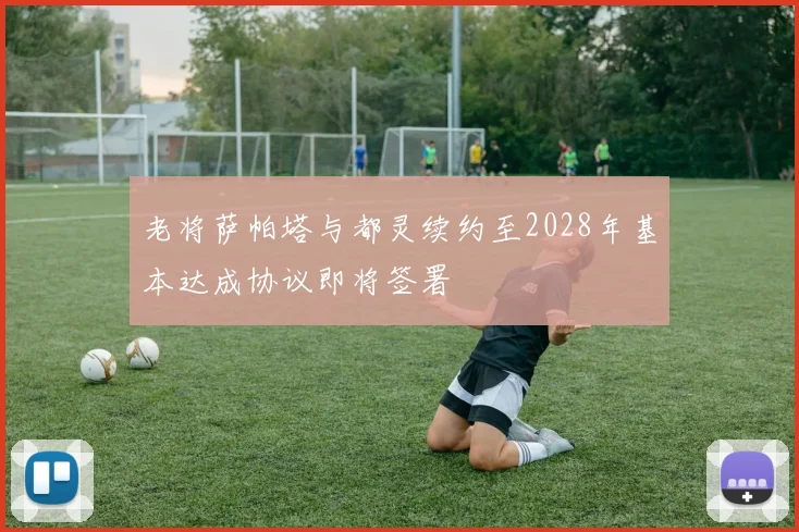 老将萨帕塔与都灵续约至2028年基本达成协议即将签署