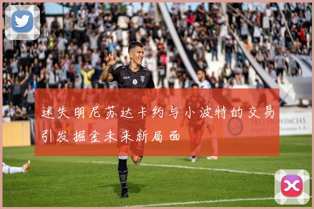 迷失明尼苏达卡约与小波特的交易引发掘金未来新局面