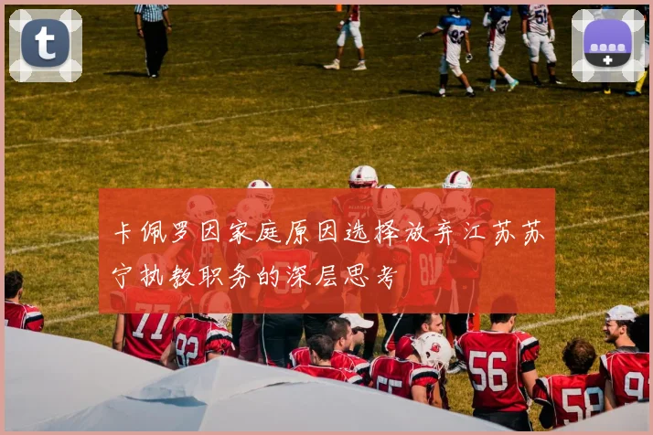卡佩罗因家庭原因选择放弃江苏苏宁执教职务的深层思考